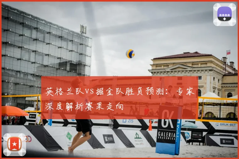 英格兰队vs掘金队胜负预测：专家深度解析赛果走向