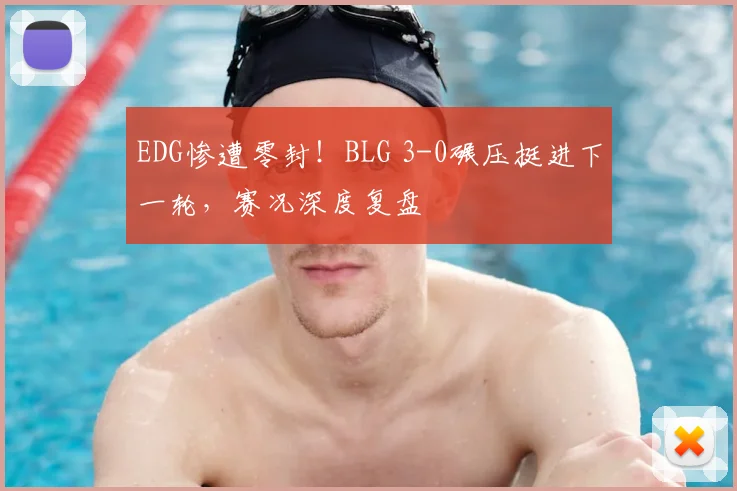 EDG惨遭零封！BLG 3-0碾压挺进下一轮，赛况深度复盘