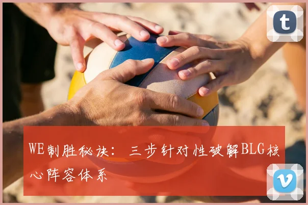 WE制胜秘诀：三步针对性破解BLG核心阵容体系