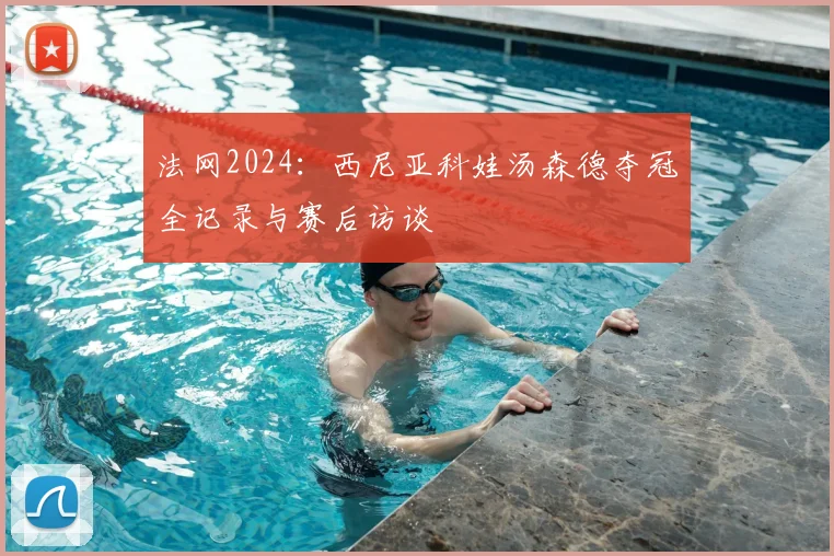 法网2024：西尼亚科娃汤森德夺冠全记录与赛后访谈