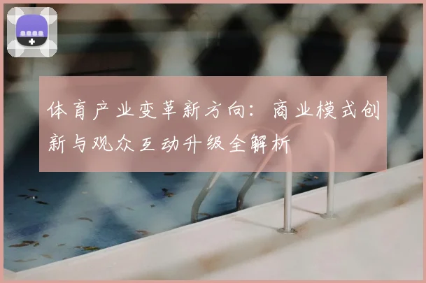 体育产业变革新方向：商业模式创新与观众互动升级全解析