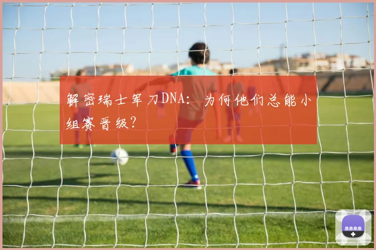 解密瑞士军刀DNA：为何他们总能小组赛晋级？