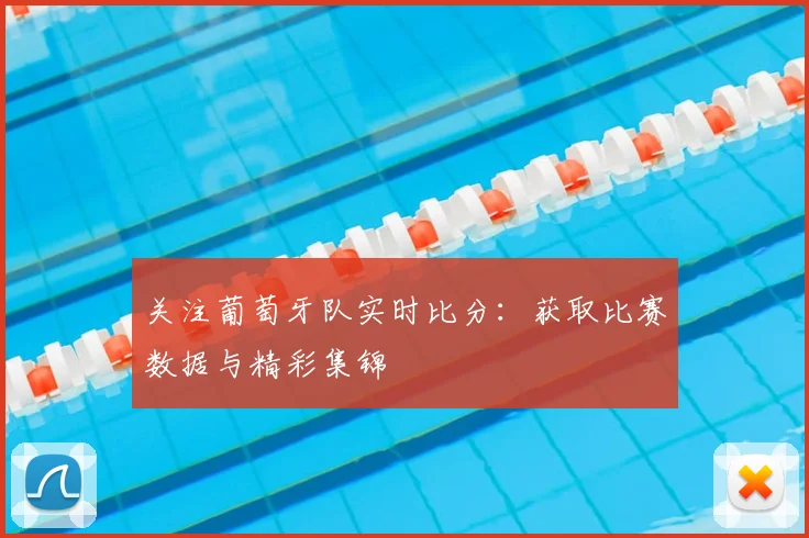 关注葡萄牙队实时比分：获取比赛数据与精彩集锦