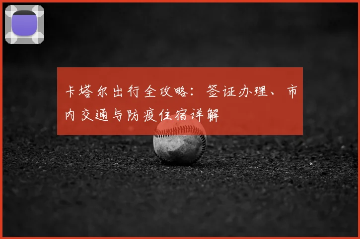 卡塔尔出行全攻略：签证办理、市内交通与防疫住宿详解