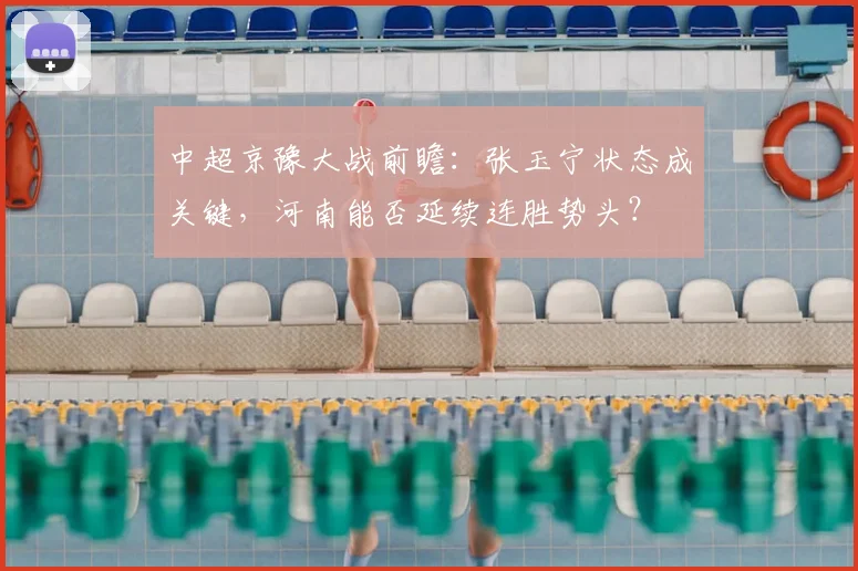 中超京豫大战前瞻：张玉宁状态成关键，河南能否延续连胜势头？