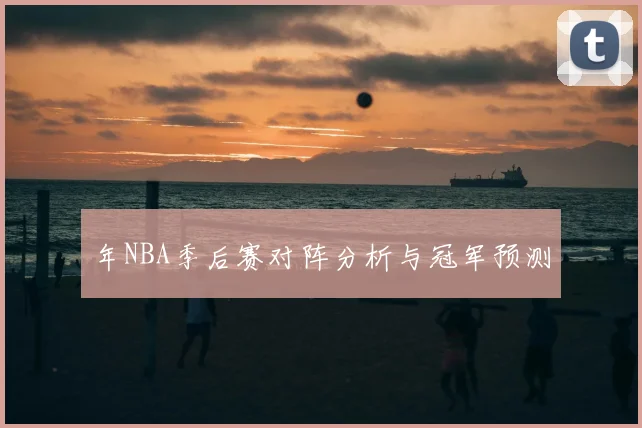 年NBA季后赛对阵分析与冠军预测
