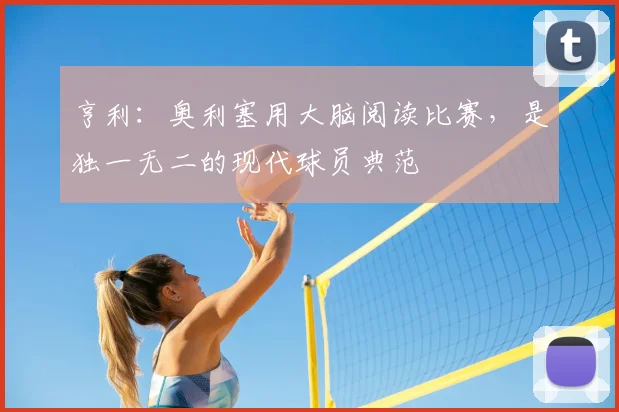 亨利：奥利塞用大脑阅读比赛，是独一无二的现代球员典范