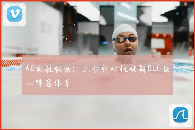 WE制胜秘诀：三步针对性破解BLG核心阵容体系