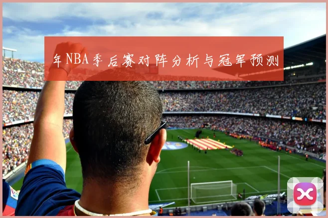 年NBA季后赛对阵分析与冠军预测