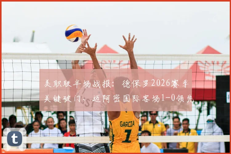 美职联半场战报：德保罗2026赛季关键破门，迈阿密国际客场1-0领先多伦多FC