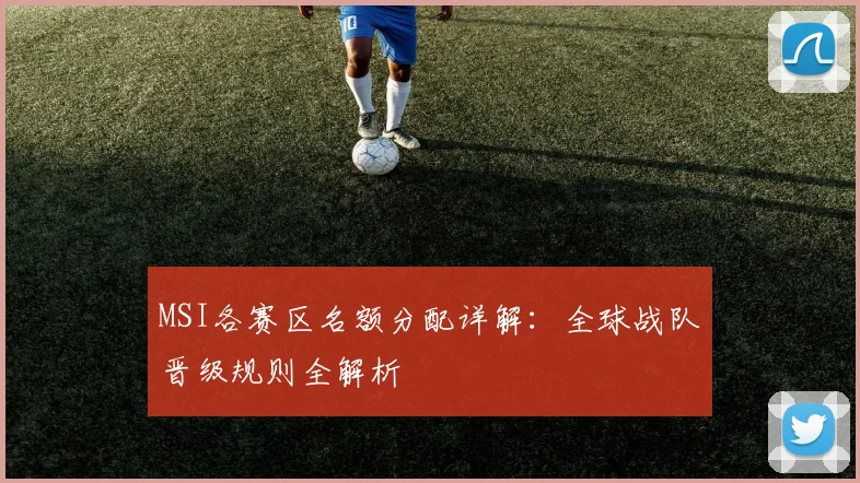 MSI各赛区名额分配详解：全球战队晋级规则全解析
