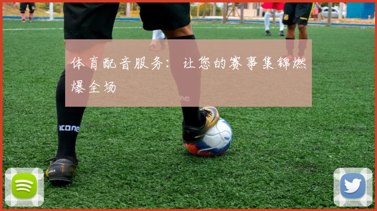 体育配音服务：让您的赛事集锦燃爆全场