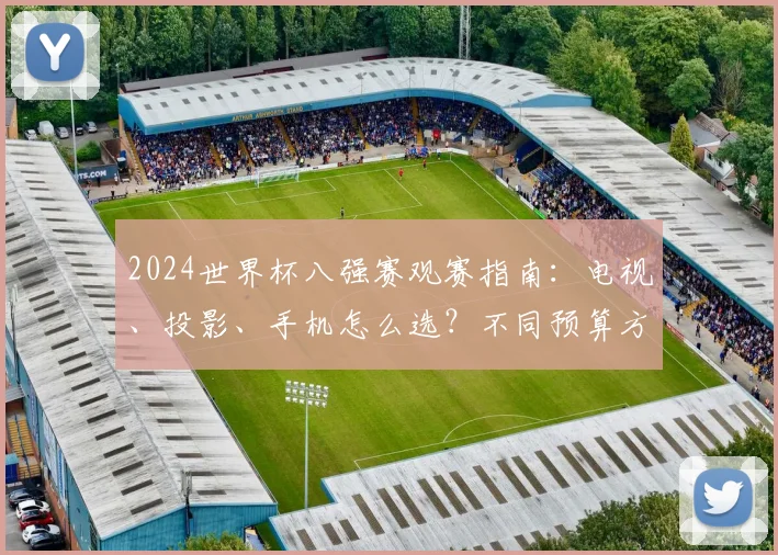 2024世界杯八强赛观赛指南：电视、投影、手机怎么选？不同预算方案解析